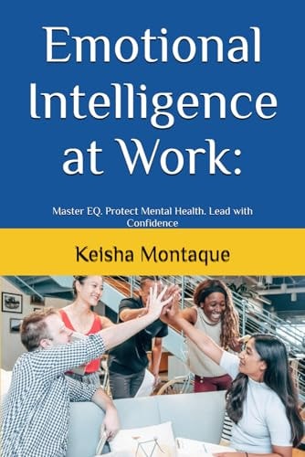 Emotional Intelligence at Work : Master EQ. Protect Mental Health. Lead with Confidence