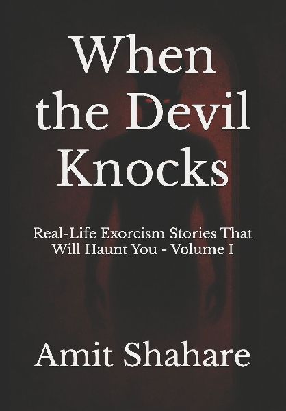 When the Devil Knocks: Real-Life Exorcism Stories That Will Haunt You Volume I