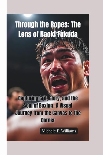 Through the Ropes-The Lens of Naoki Fukuda Capturing Grit, Glory, and the Soul of Boxing-A Visual Journey from the Canvas to the Corner