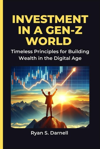 Investment in a Gen-Z World Timeless Principles for Building Wealth in the Digital Age