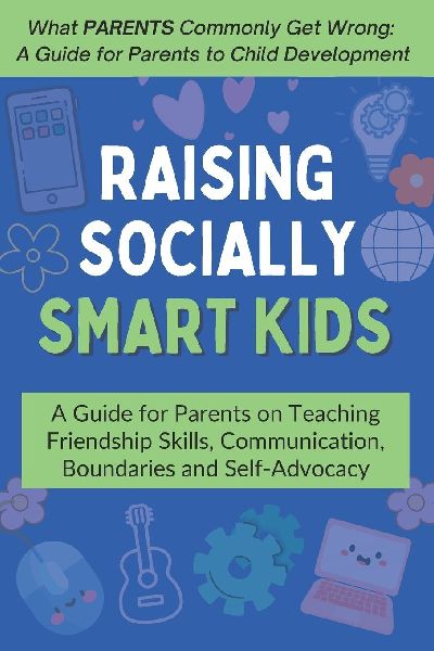 Raising Socially Smart Kids: A Guide for Parents on Teaching Friendship Skills, Communication, Boundaries and Self-Advocacy - Ages 3-10