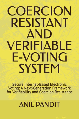 COERCION RESISTANT AND VERIFIABLE E-VOTING SYSTEM: Secure Internet-Based Electronic Voting: A Next-Generation Framework for Verifiability and Coercion Resistance