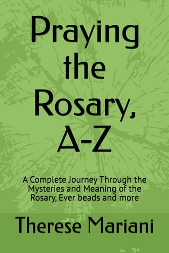 Praying the Rosary, A-Z A Complete Journey Through the Mysteries and Meaning of the Rosary, Ever Beads and More