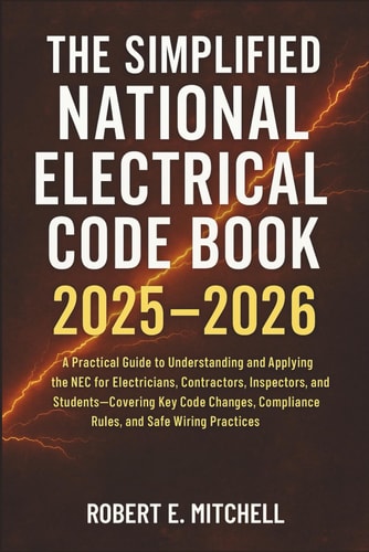 The Simplified National Electrical Code Book 2025 - 2026 A Practical Guide to Understanding and Applying the NEC for Electricians, Contractors, Inspectors, and Students-Covering Key Code Changes