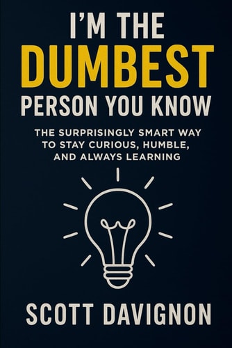 I'm the Dumbest Person You Know The Surprisingly Smart Way to Stay Curious, Humble, and Always Learning