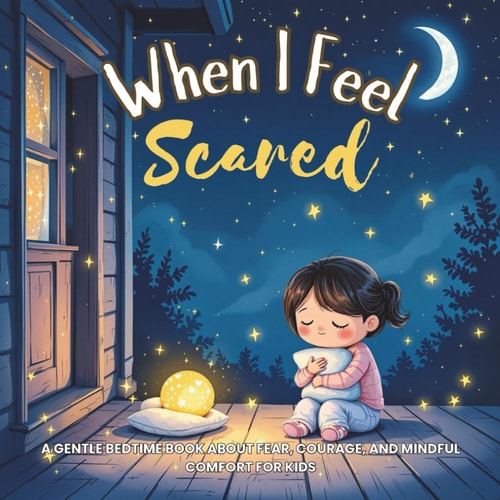 When I Feel Scared A Gentle Bedtime Book About Fear, Courage, and Mindful Comfort for Kids