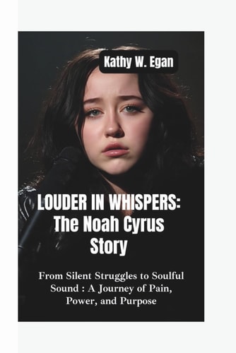 Louder in Whispers-The Noah Cyrus Story From Silent Struggles to Soulful Sound-A Journey of Pain, Power, and Purpose