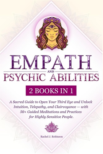 Empath and Psychic Abilities (2 in 1) A Sacred Guide to Open Your Third Eye and Unlock Intuition, Telepathy, and Clairvoyance - with 50+ Guided Meditations and Practices for Highly Sensitive People.