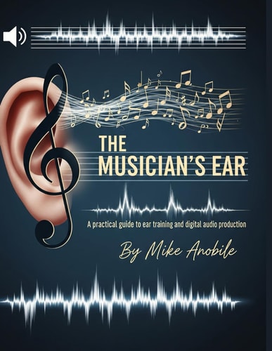 The Musician's Ear A Practical Guide to Ear Training and Audio Production