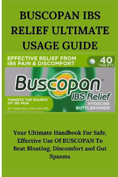 BUSCOPAN IBS RELIEF ULTIMATE USAGE GUIDE: Your Ultimate Handbook For Safe, Effective Use Of BUSCOPAN To Beat Bloating, Discomfort and Gut Spasms