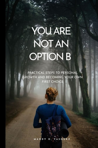 You Are Not an Option B Practical Steps to Personal Growth and Becoming Your Own First Choice