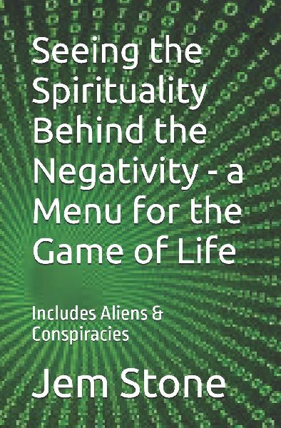 Seeing the Spirituality Behind the Negativity - a Menu for the Game of Life: Includes Aliens & Conspiracies