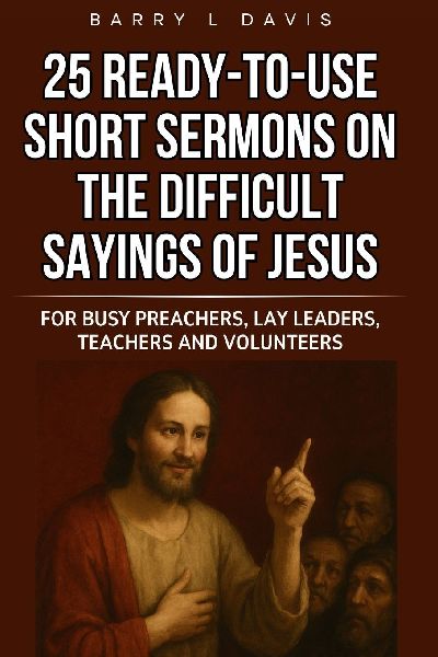 25 Ready-To-Use Short Sermons on the Difficult Sayings of Jesus: For Busy Preachers, Lay Leaders, Teachers and Volunteers