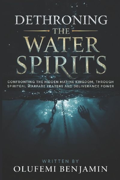 Dethroning the Water Spirits: Confronting the Hidden Marine Kingdom, Through Spiritual Warfare Prayers and Deliverance Power