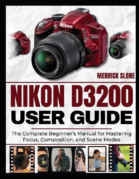 NIKON D3200 USER GUIDE: The Complete Beginners Manual for Mastering  Focus, Composition, and Scene Modes