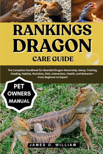 Rankings Dragon Care Guide The Complete Handbook for Bearded Dragon Ownership, Setup, Training, Feeding, Habitat, Nutrition, Diet, Interaction, Health, and Behavior-From Beginner to Expert
