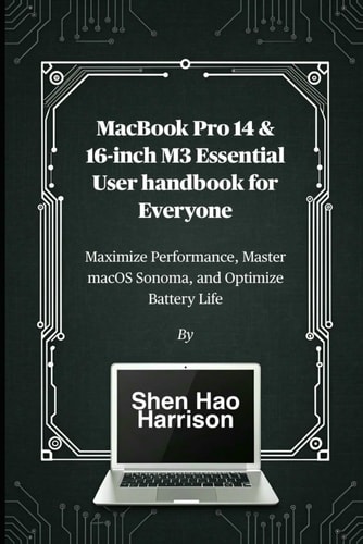 MacBook Pro 14 & 16-inch M3 Essential User Handbook for Everyone Maximize Performance, Master MacOS Sonoma, and Optimize Battery Life