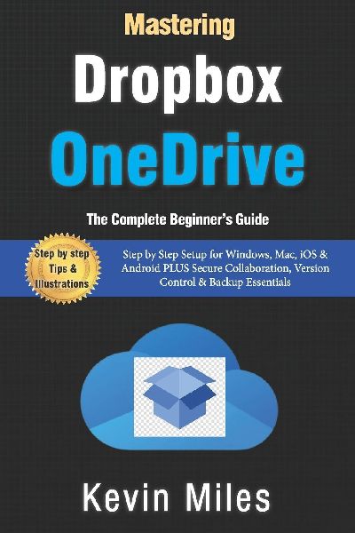 Mastering OneDrive & Dropbox: The Complete Beginners Guide to Cloud Storage, Syncing & File Sharing: Step by Step Setup for Windows, Mac, iOS & Android PLUS Secure Collaboration, Version Control