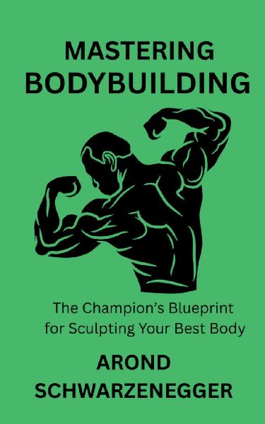 MASTERING BODYBUILDING: The Champions Blueprint for Sculpting Your Best Body