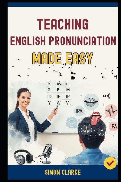 Teaching English Pronunciation Made Easy: A Teachers Handbook From Basics to Advanced Techniques for Teaching Sounds, Stress, and Intonation and Transform Your Students Speaking in 10 Days.