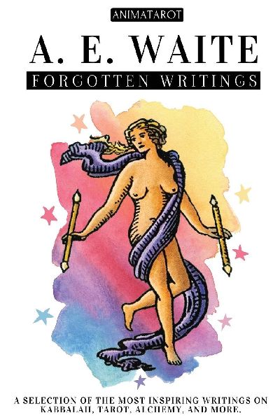 A. E. WAITE: FORGOTTEN WRITINGS: A SELECTION OF THE MOST INSPIRING WRITINGS ON KABBALAH, TAROT, ALCHEMY, MYSTICISM, AND MORE - THE MIND AND HEART OF THE CREATOR OF THE ICONIC RIDER-WAITE TAROT.