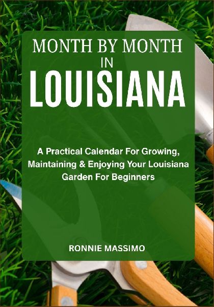 MONTH BY MONTH IN LOUISIANA: A Practical Calendar For Growing, Maintaining & Enjoying Your Louisiana Garden For Beginners