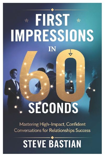 First Impressions in 60 Seconds: Mastering High-Impact, Confident Conversations for Relationships Success