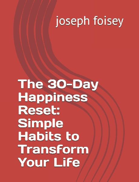 The 30-Day Happiness Reset: Simple Habits to Transform Your Life