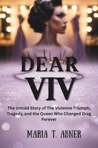 DEAR VIV: The Untold Story of The Vivienne Triumph, Tragedy, and the Queen Who Changed Drag Forever