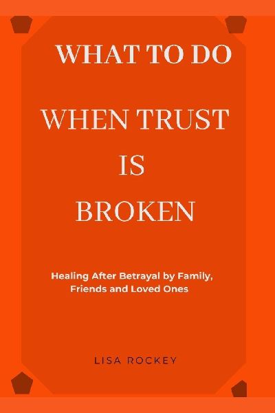 WHAT TO DO WHEN TRUST IS BROKEN: Healing After Betrayal by Family, Friends, and Loved Ones