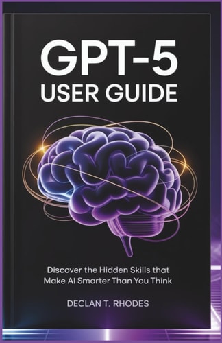 GPT-5 User Guide Discover the Hidden Skills That Make AI Smarter Than You Think