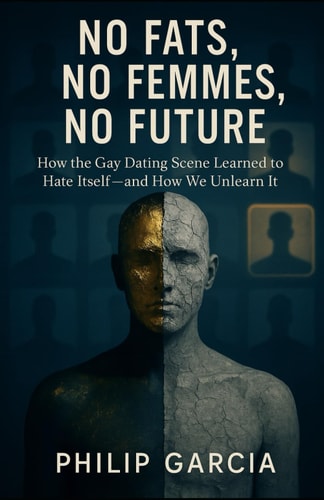No Fats, No Femmes, No Future: How the Gay Dating Scene Learned to Hate Itself — and How We Unlearn It