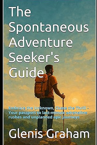 The Spontaneous Adventure Seeker's Guide: Embrace the Unknown, Chase the Thrill – Your passport to last-minute adrenaline rushes and unplanned epic journeys (Travel With Glen)