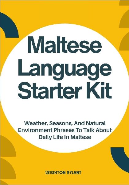Maltese Language Starter Kit: Weather, Seasons, And Natural Environment Phrases To Talk About Daily Life In Maltese