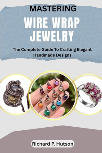 Mastering Wire Wrap Jewelry The Complete Guide To Crafting Elegant Handmade Designs