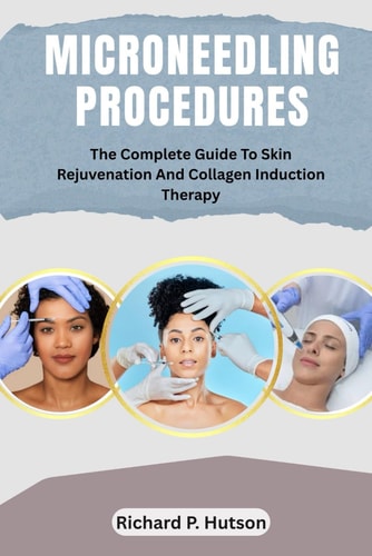 Microneedling Procedures The Complete Guide To Skin Rejuvenation And Collagen Induction Therapy