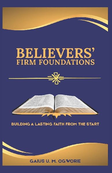 BELIEVERS FIRM FOUNDATIONS: BUILDING A LASTING FAITH FROM THE START
