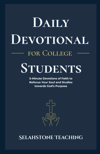 Daily Devotional for College Students 5-Minute Devotions of Faith to Refocus Your Soul and Studies Towards God's Purpose