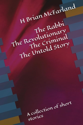 The Rabbi The Revolutionary The Criminal The Untold Story A Collection of Short Stories