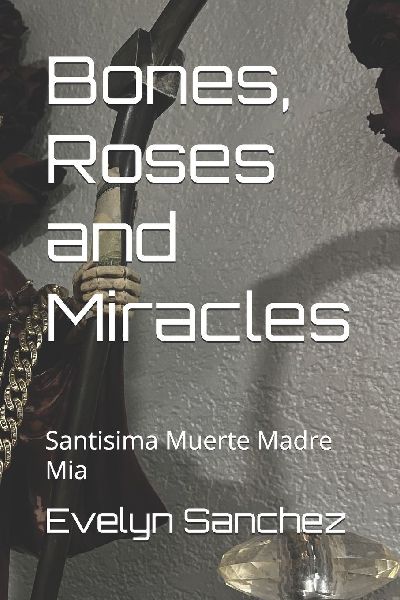 Bones, Roses and Miracles: Santisima Muerte Madre Mia