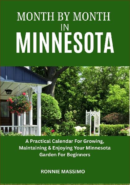 MONTH BY MONTH IN MINNESOTA: A Practical Calendar For Growing, Maintaining & Enjoying Your Minnesota Garden For Beginners