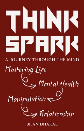 Thinkspark A Journey Through the Mind: Mastering Life, Mental Health, Manipulation, Relationships