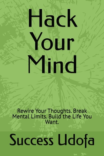 Hack Your Mind Rewire Your Thoughts. Break Mental Limits. Build the Life You Want.