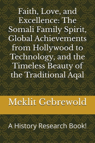 Faith, Love, and Excellence The Somali Family Spirit, Global Achievements from Hollywood to Technology, and the Timeless Beauty of the Traditional Aqal: A History Research Book!