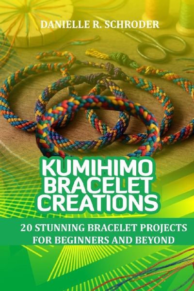 KUMIHIMO BRACELET CREATIONS: 20 STUNNING BRACELET PROJECTS FOR BEGINNERS AND BEYOND