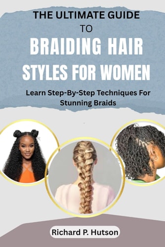 The Ultimate Guide to Braiding Hair Styles for Women Learn Step-By-Step Techniques For Stunning Braids
