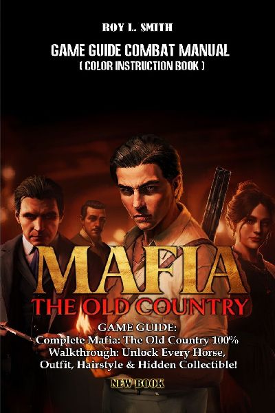 MAFIA: THE OLD COUNTRY GAME GUIDE: Complete Mafia: The Old Country 100% Walkthrough: Unlock Every Horse, Outfit, Hairstyle & Hidden Collectible!