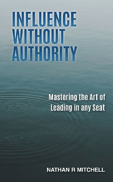 Influence Without Authority: Mastering the Art of Leading in any Seat