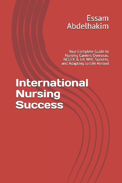 International Nursing Success: Your Complete Guide to Nursing Careers Overseas, NCLEX & UK NMC Success, and Adapting to Life Abroad