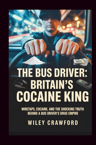 The Bus Driver Britain's Cocaine King: Wiretaps, Cocaine, And The Shocking Truth Behind A Bus Driver's Drug Empire
